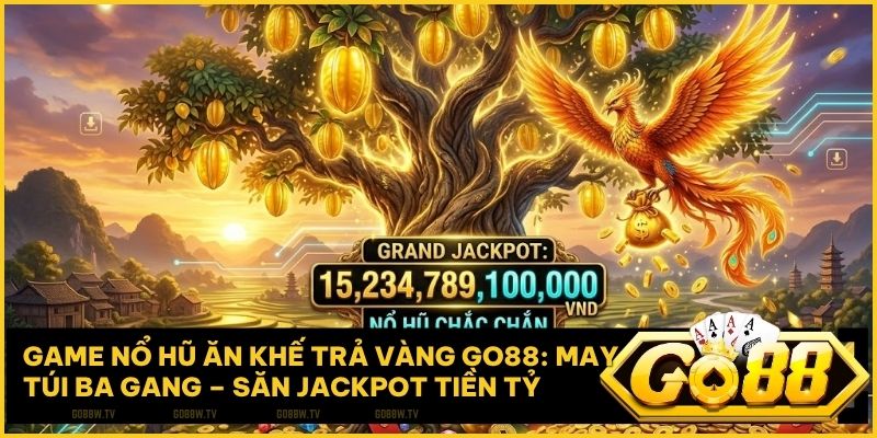 Game Nổ Hũ Ăn Khế Trả Vàng Go88: May Túi Ba Gang – Săn Jackpot Tiền Tỷ