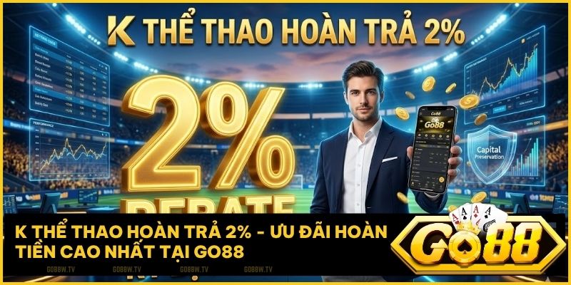 K Thể Thao Hoàn Trả 2%: Chiến Lược Bảo Toàn Vốn Đỉnh Cao Tại Go88 Năm 2026
