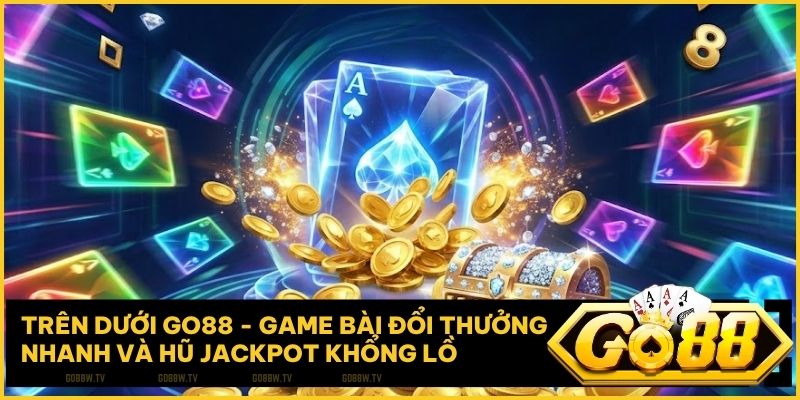Trên dưới Go88 – Game bài đổi thưởng nhanh và hũ jackpot khổng lồ